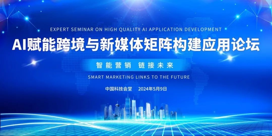 【AI新闻】AI赋能跨境与新媒体矩阵构建应用论坛在中国科技会堂召开